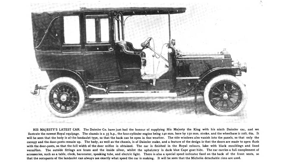 До того, как Елизавета стала королевой, государственными автомобилями были Daimler.
На фото — изображение и описание «Новейшего автомобиля Его Величества» журнале Autocar в 1907 году. Девятый по счету Daimler в Королевских конюшнях имел четырехцилиндровый двигатель объемом 9,9 л и мощностью 35 л.с. Кузов ландоле установлен на шасси с базой 3,2 метра. Британский производитель автомобилей использовал название немецкой компании поскольку его основатель Фредерик Симмс купил патент на двигатели Даймлера. Но больше никаких связей с Германией у него не было. Эту марку выбрал принц Уэльский, сын королевы Виктории в середине 1900 года. А в январе 1901 он стал королем Эдуардом VII, и сохранил верность Daimler. Хотя для нужд королевской семьи покупали и другие автомобили, в том числе Renault, Mercedes, а также электромобили Columbia