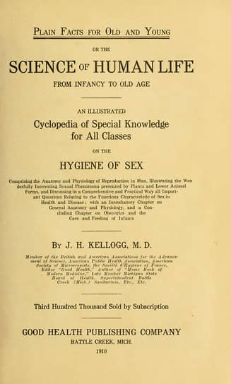 В своей книге «Основные факты для старых и молодых» Келлог советовал делать мальчикам обрезание без анестезии, чтобы ребенок запомнил боль и ассоциировал ее с сексуальным влечением