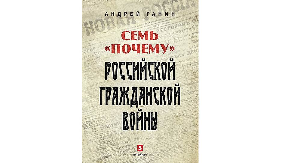 *Книга Андрея Ганина &quot;Семь &quot;почему&quot; российской Гражданской войны&quot; вышла в издательстве &quot;Пятый Рим&quot;
