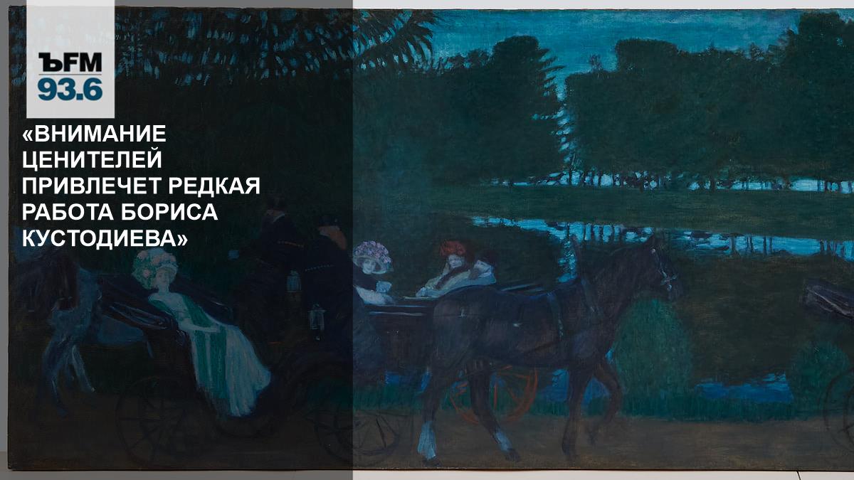 “The attention of connoisseurs will be attracted by the rare work of Boris Kustodiev” - Kommersant FM