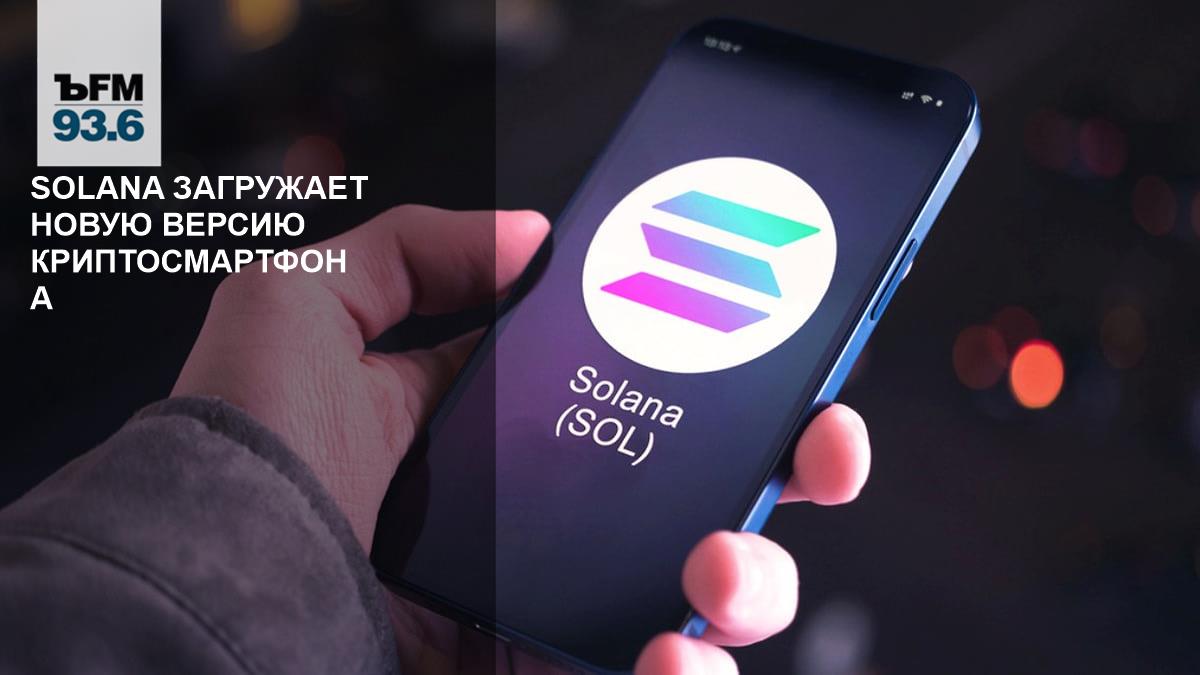 Solana загружает новую версию криптосмартфона – Коммерсантъ FM